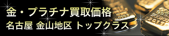 金；プラチナ買取価格 名古屋 金山地区 No.1